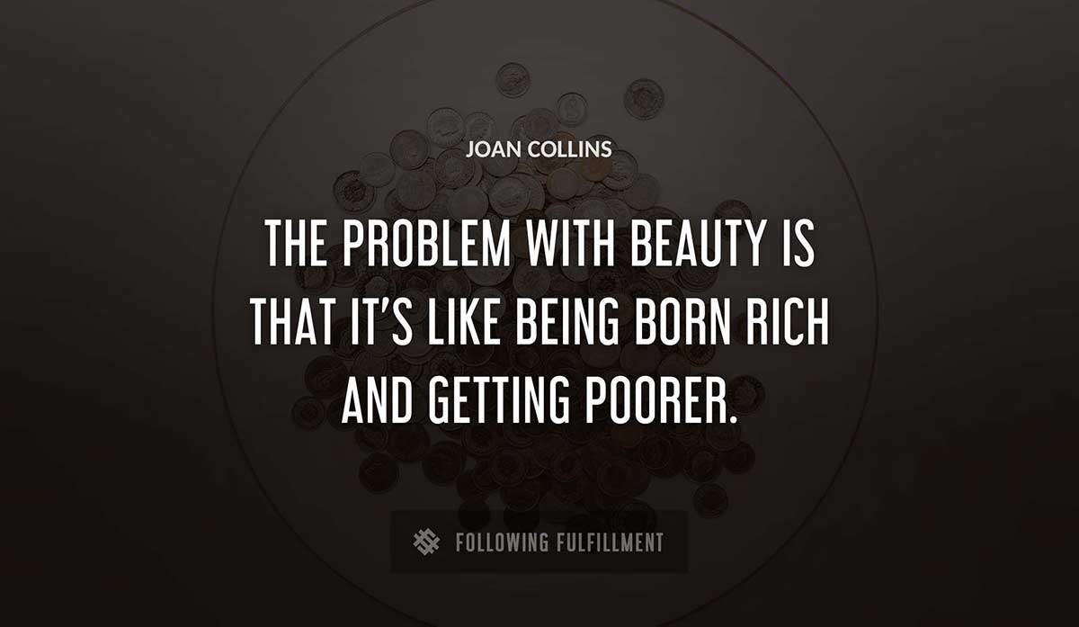 the problem with beauty is that it s like being born rich and getting poorer Joan Collins quote