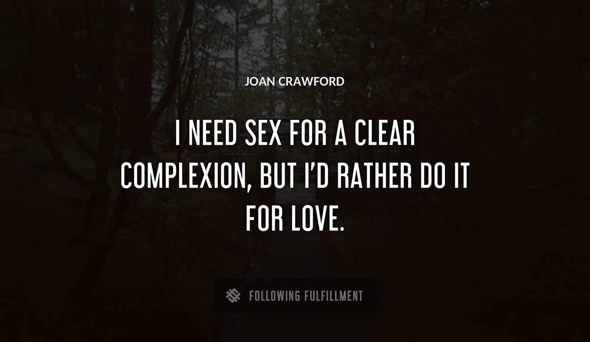 i need sex for a clear complexion but i d rather do it for love Joan Crawford quote