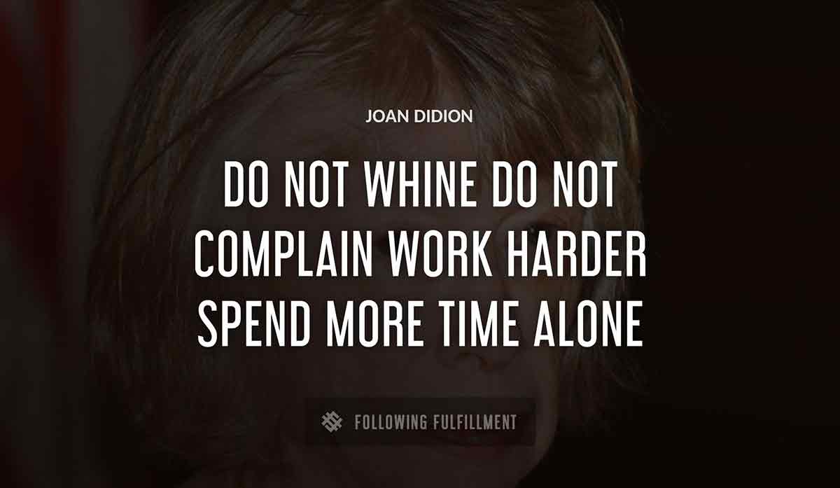 do not whine do not complain work harder spend more time alone Joan Didion quote