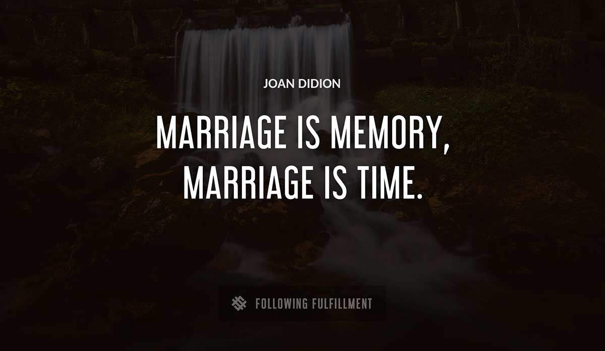 marriage is memory marriage is time Joan Didion quote