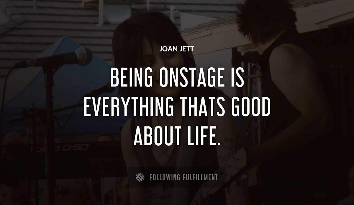being onstage is everything thats good about life Joan Jett quote