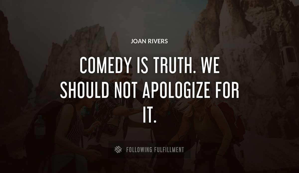 comedy is truth we should not apologize for it Joan Rivers quote