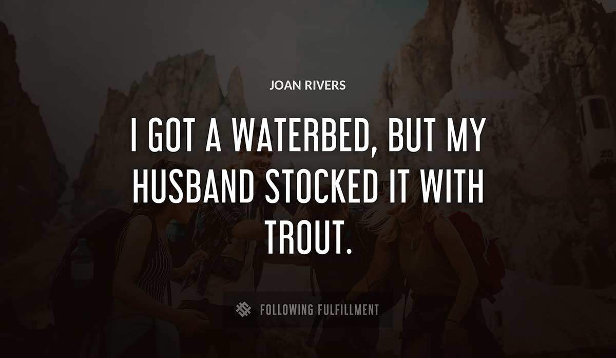 i got a waterbed but my husband stocked it with trout Joan Rivers quote