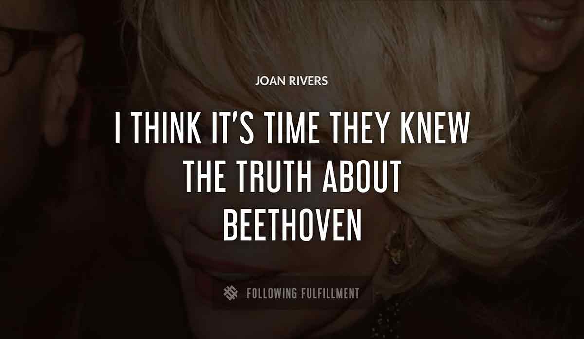 i think it s time they knew the truth about beethoven Joan Rivers quote