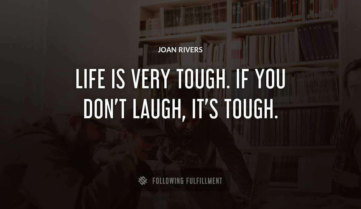life is very tough if you don t laugh it s tough Joan Rivers quote
