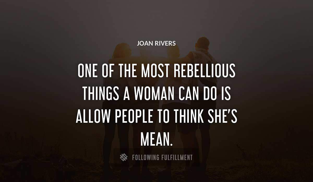 one of the most rebellious things a woman can do is allow people to think she s mean Joan Rivers quote