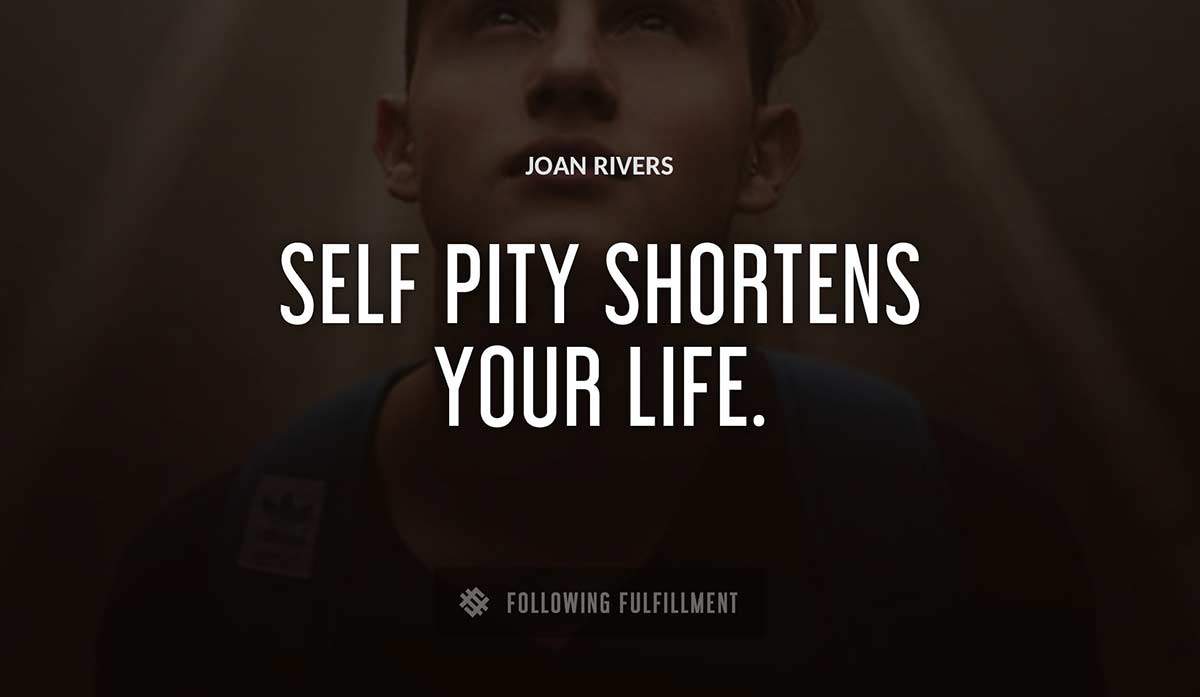 self pity shortens your life Joan Rivers quote