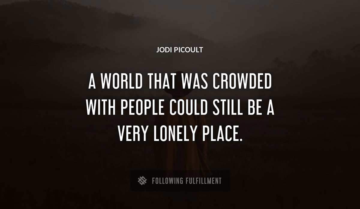 a world that was crowded with people could still be a very lonely place Jodi Picoult quote