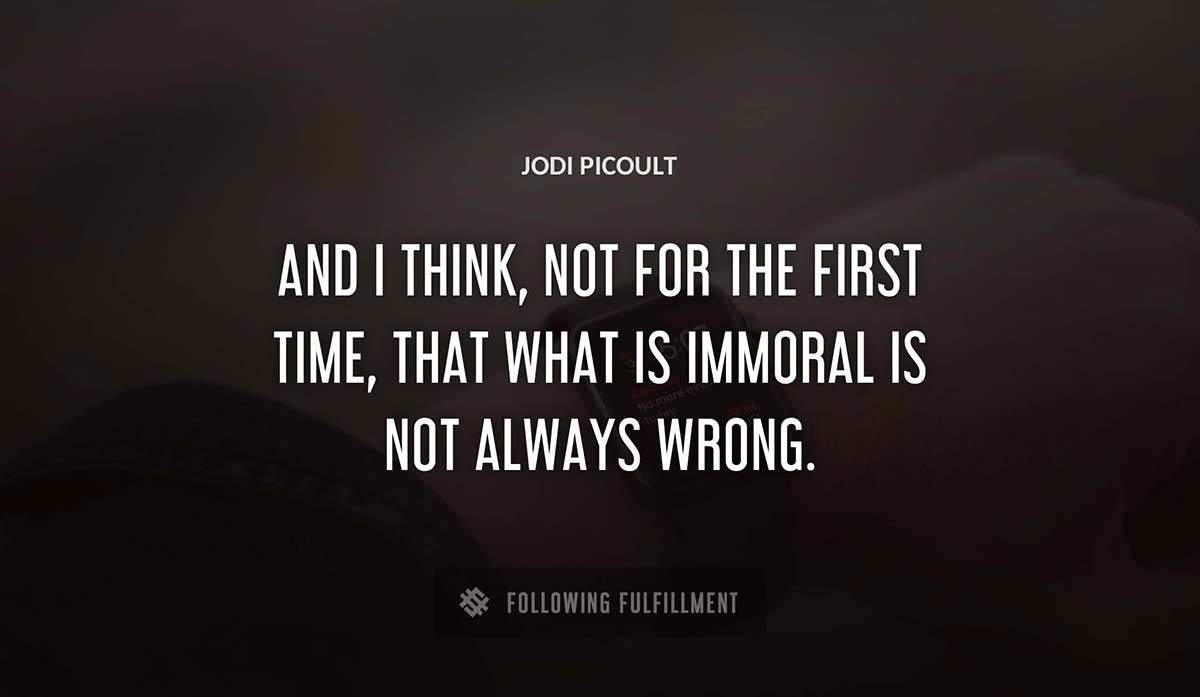 and i think not for the first time that what is immoral is not always wrong Jodi Picoult quote