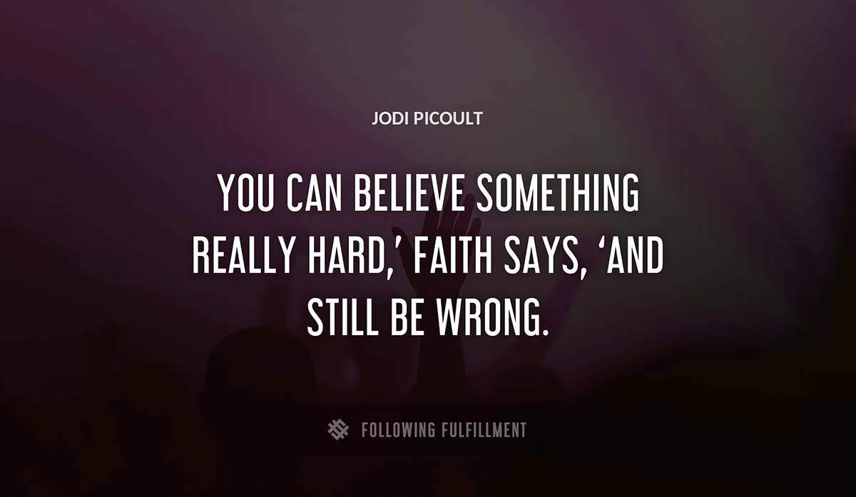 you can believe something really hard faith says and still be wrong Jodi Picoult quote