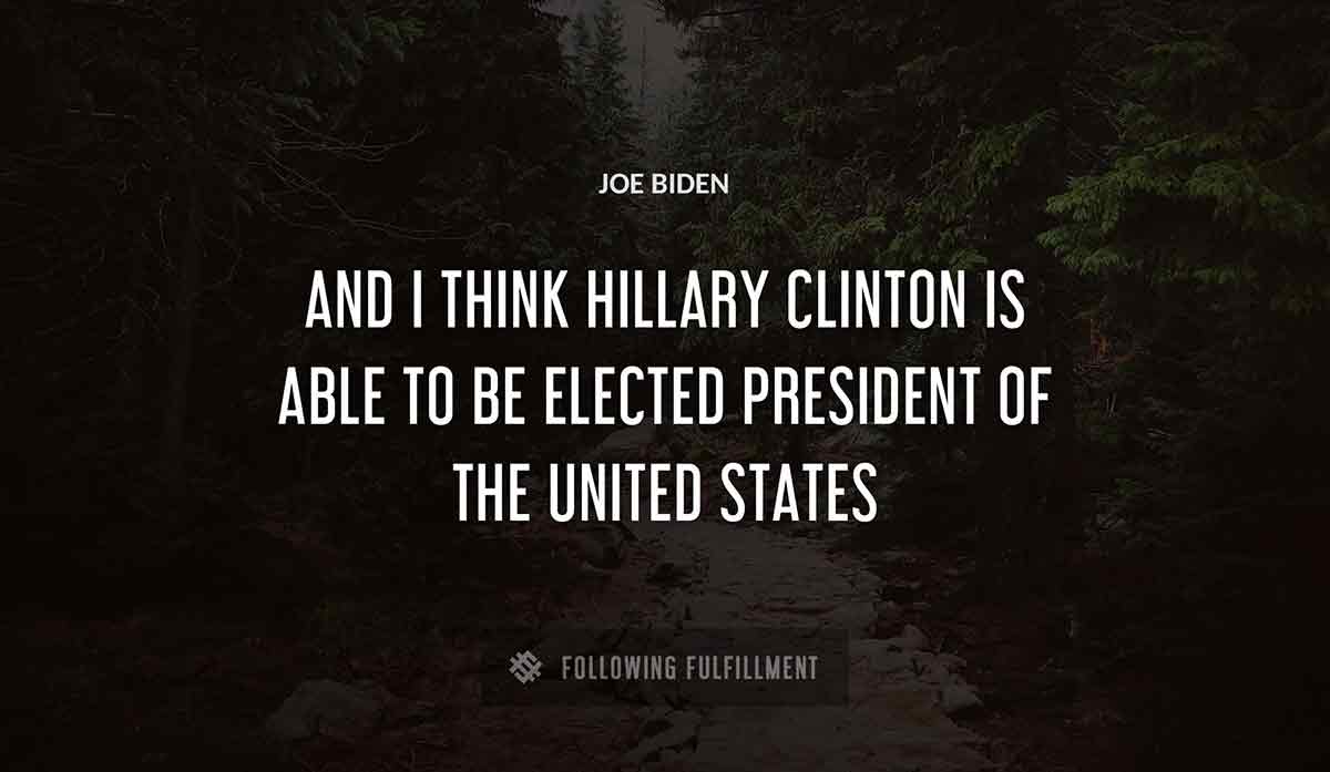and i think hillary clinton is able to be elected president of the united states Joe Biden quote
