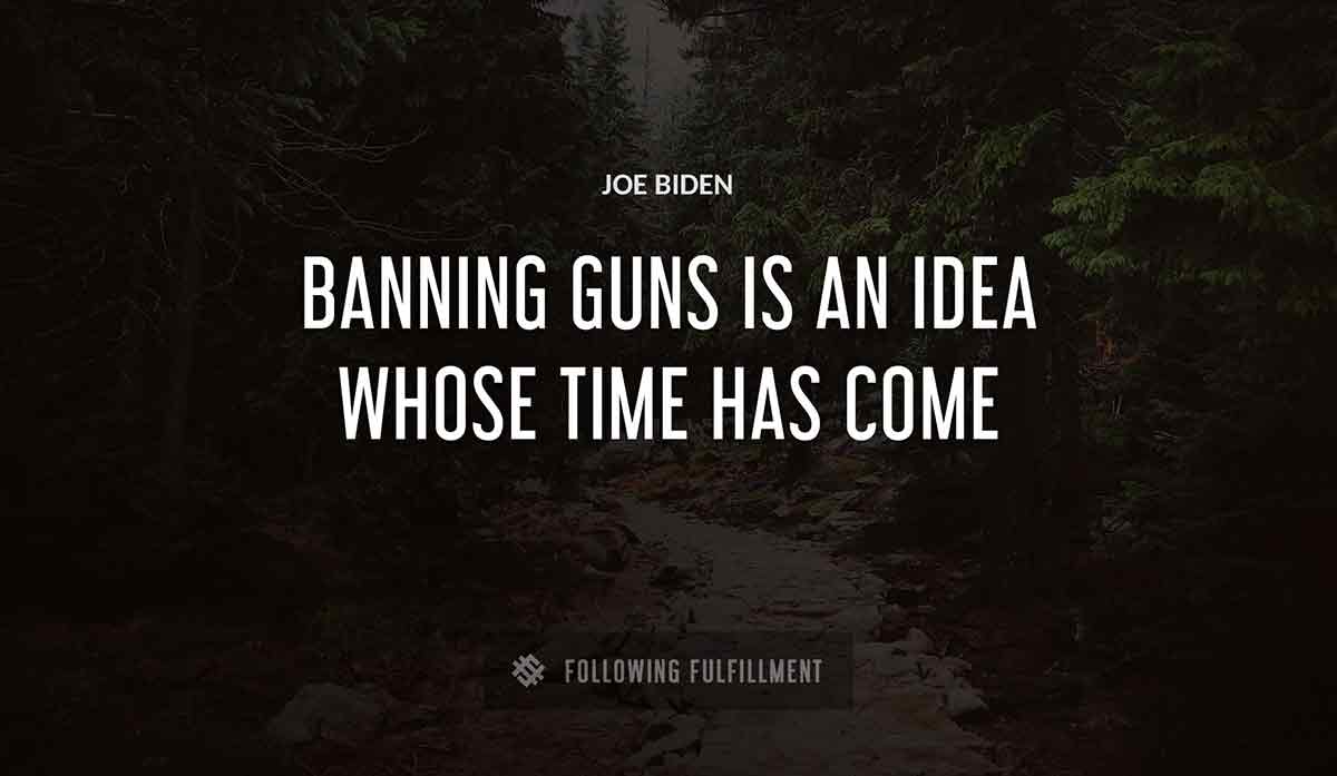 banning guns is an idea whose time has come Joe Biden quote