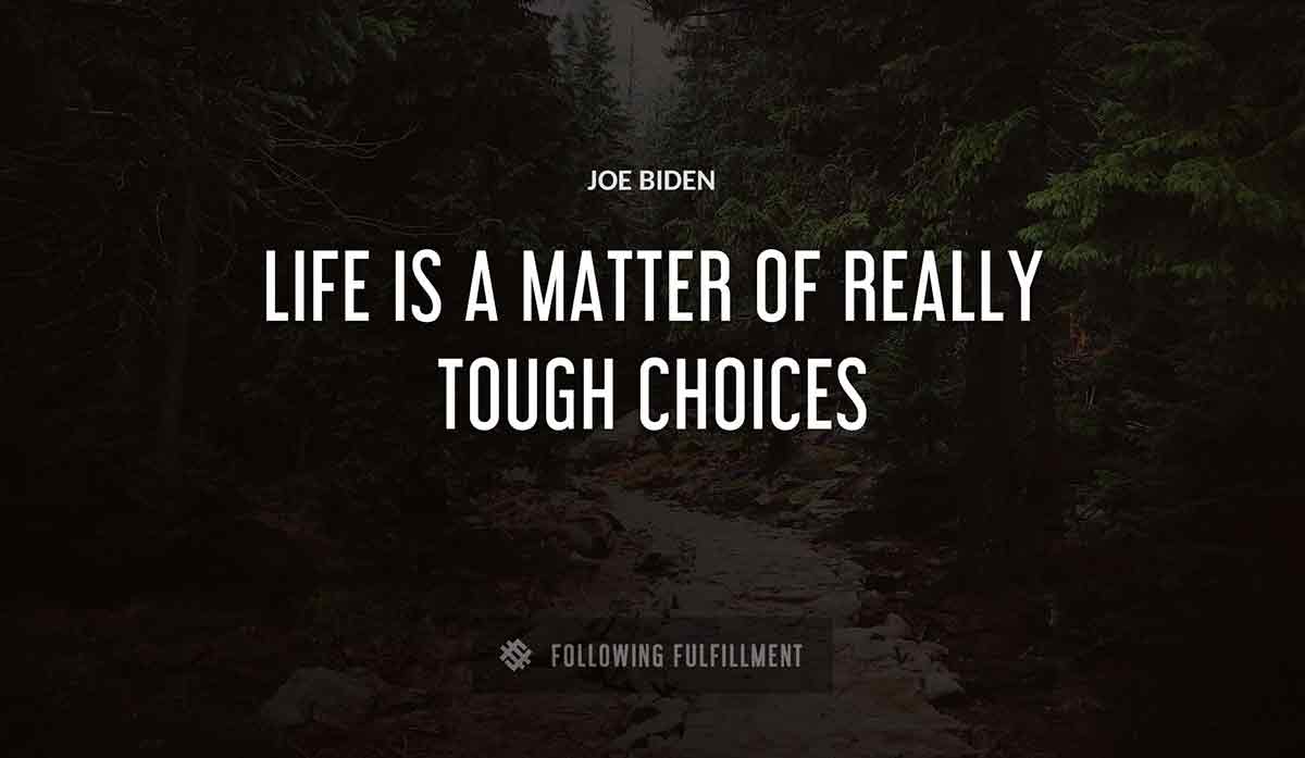 life is a matter of really tough choices Joe Biden quote