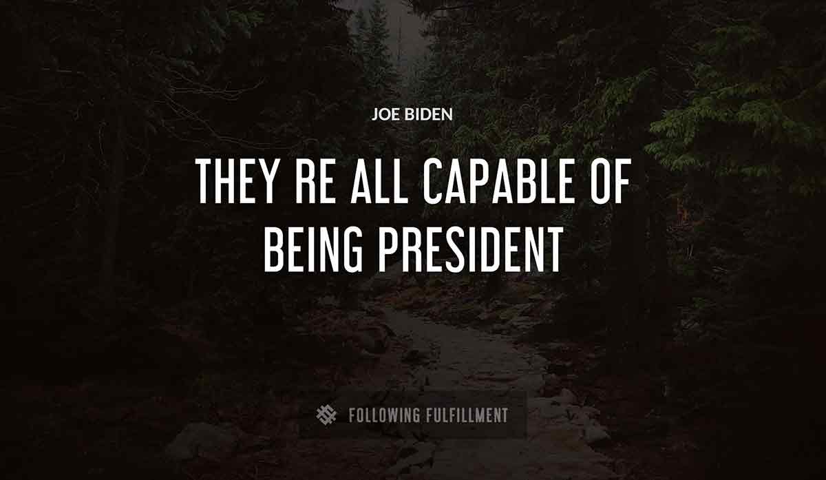 they re all capable of being president Joe Biden quote