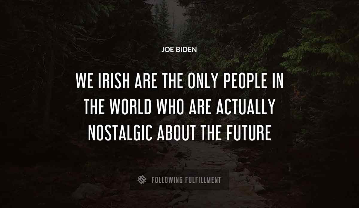 we irish are the only people in the world who are actually nostalgic about the future Joe Biden quote