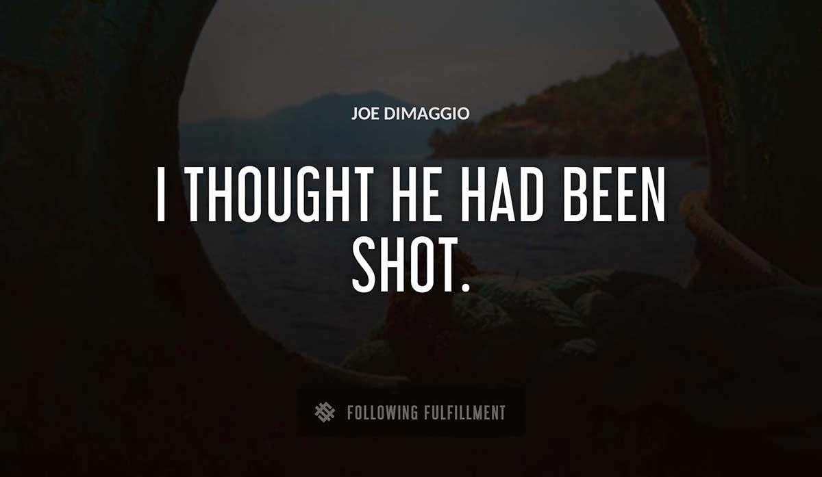 i thought he had been shot Joe Dimaggio quote