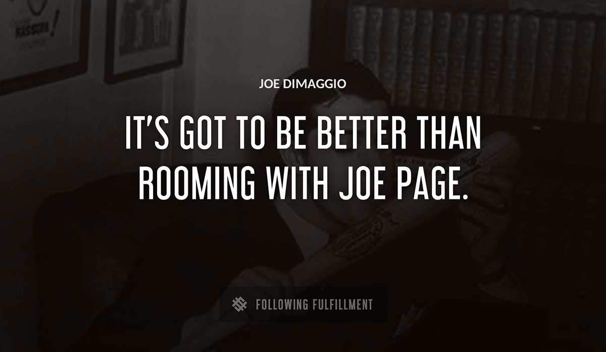 it s got to be better than rooming with joe page Joe Dimaggio quote