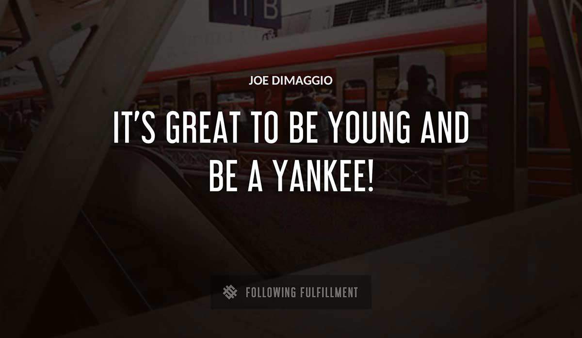 it s great to be young and be a yankee Joe Dimaggio quote