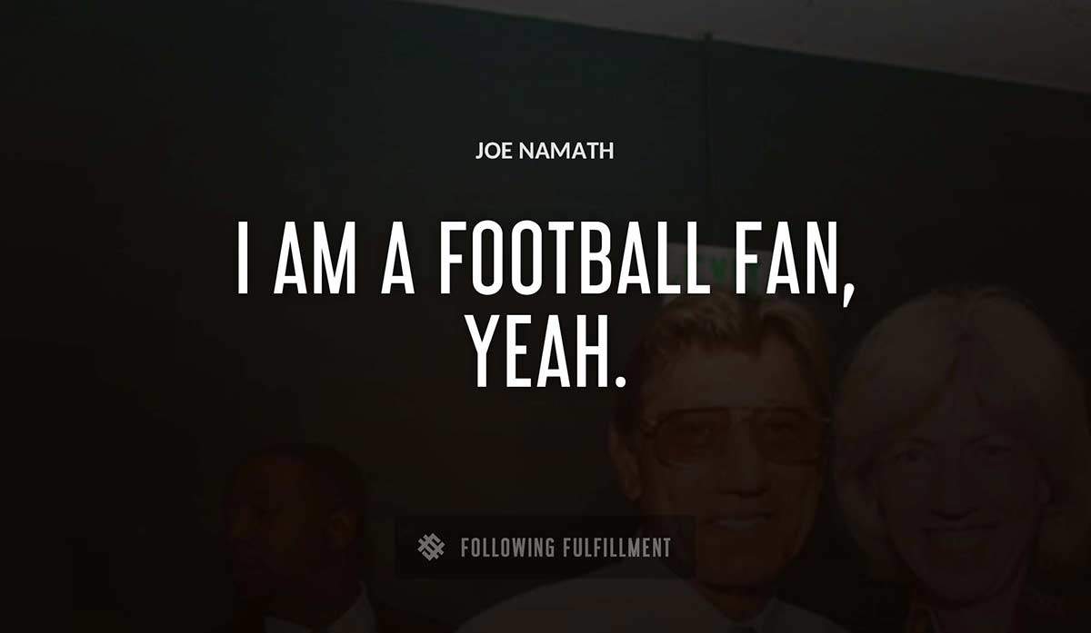 i am a football fan yeah Joe Namath quote