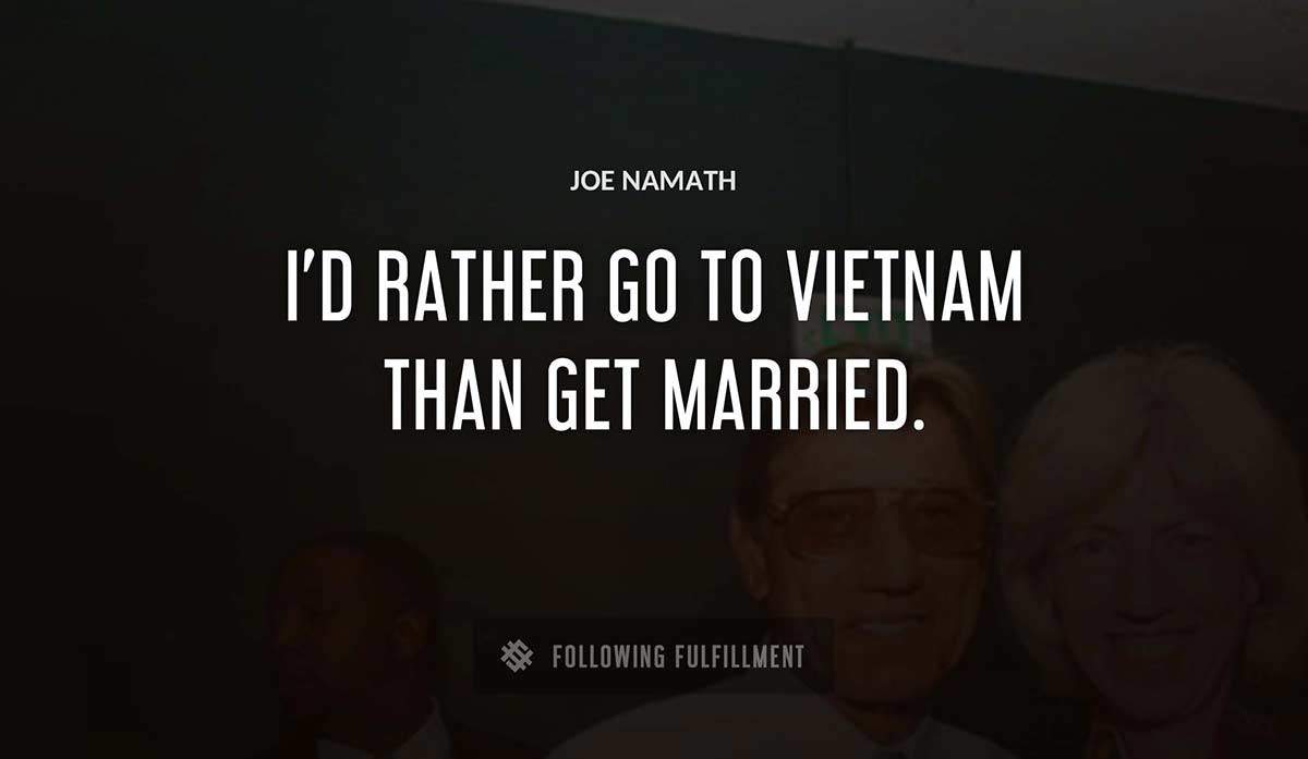 i d rather go to vietnam than get married Joe Namath quote