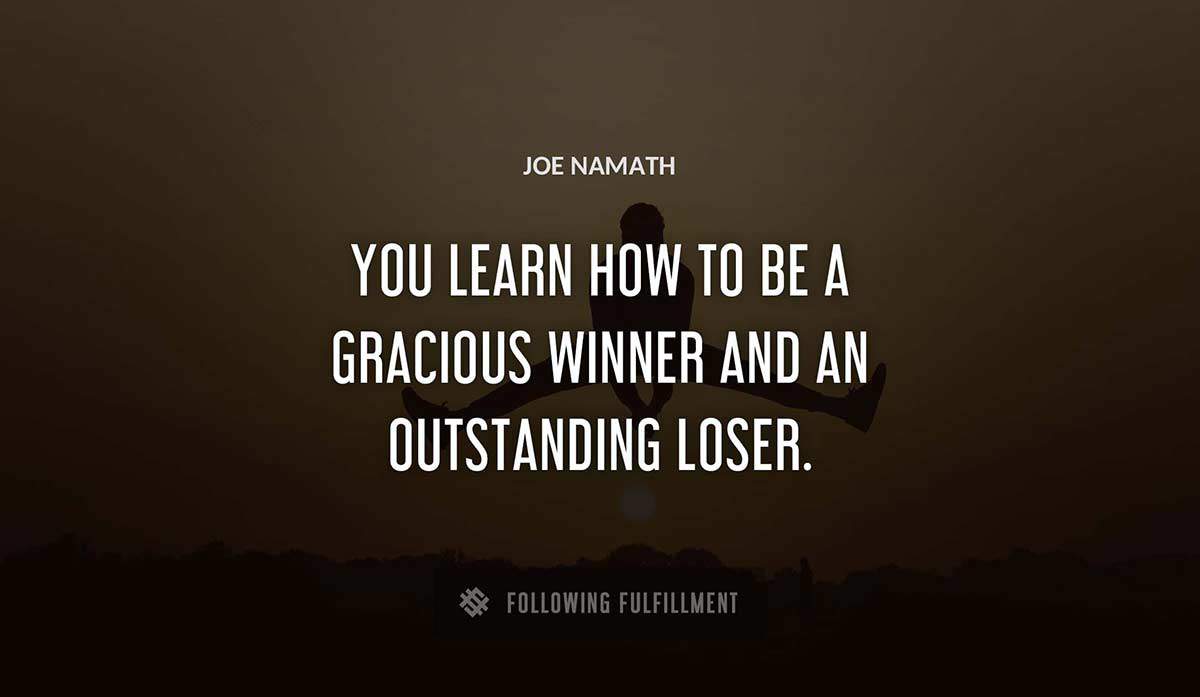 you learn how to be a gracious winner and an outstanding loser Joe Namath quote