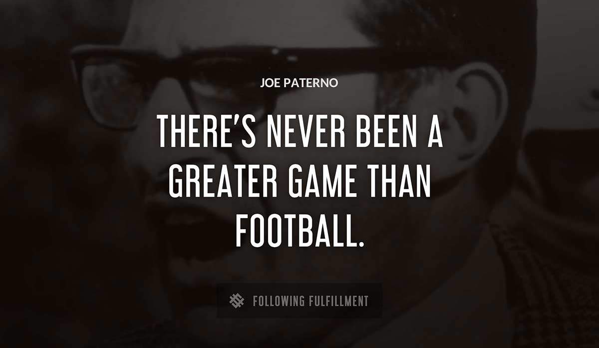 there s never been a greater game than football Joe Paterno quote