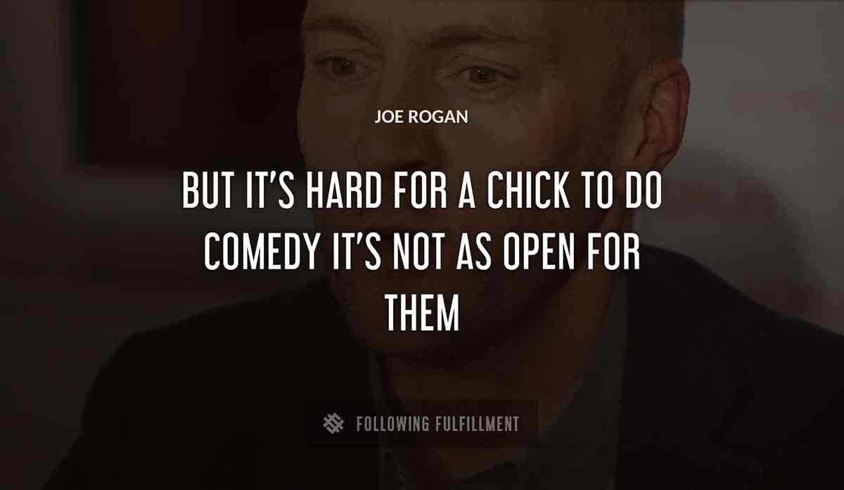 but it s hard for a chick to do comedy it s not as open for them Joe Rogan quote