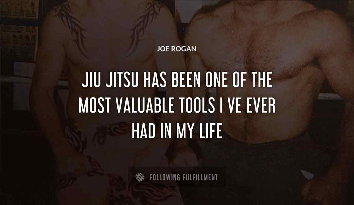 jiu jitsu has been one of the most valuable tools i ve ever had in my life Joe Rogan quote
