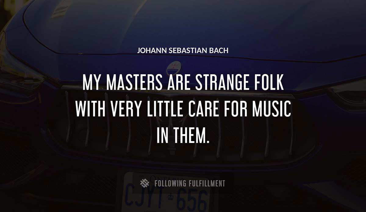 my masters are strange folk with very little care for music in them Johann Sebastian Bach quote