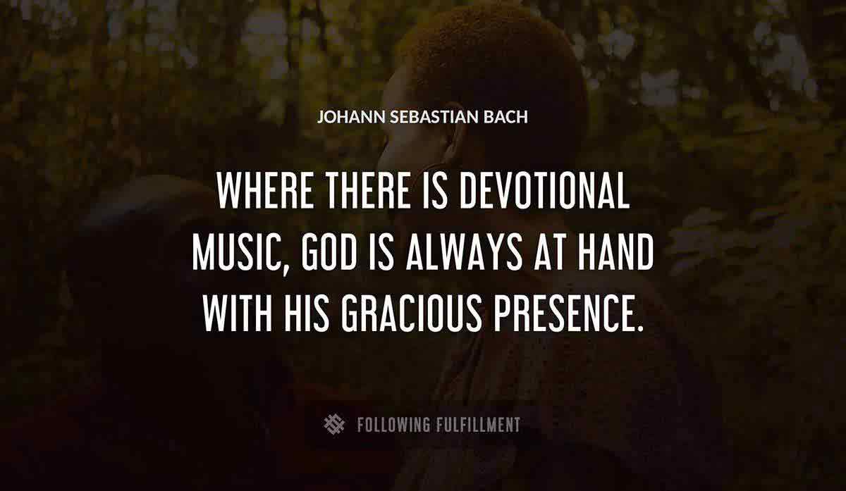 where there is devotional music god is always at hand with his gracious presence Johann Sebastian Bach quote