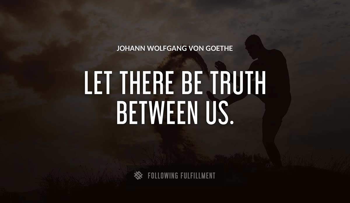 let there be truth between us Johann Wolfgang Von Goethe quote