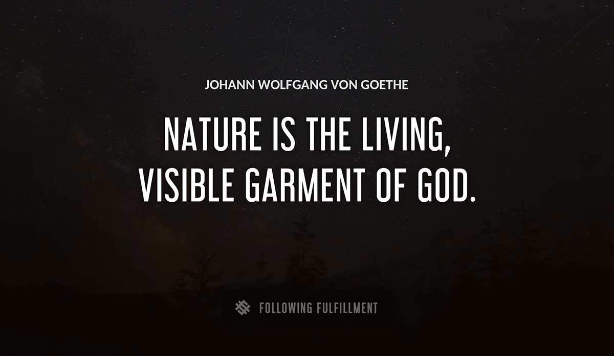 nature is the living visible garment of god Johann Wolfgang Von Goethe quote