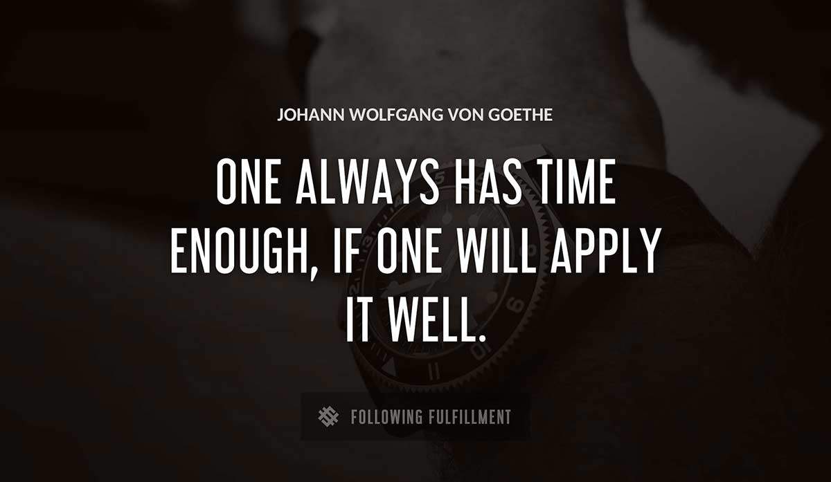 one always has time enough if one will apply it well Johann Wolfgang Von Goethe quote