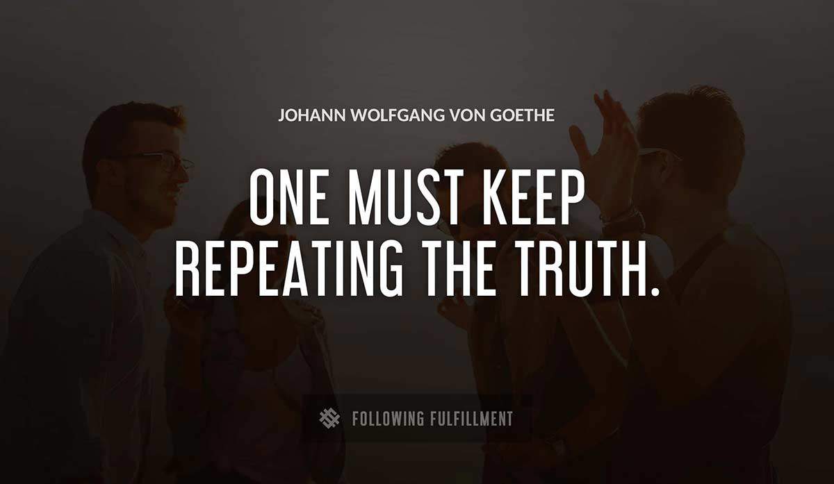 one must keep repeating the truth Johann Wolfgang Von Goethe quote