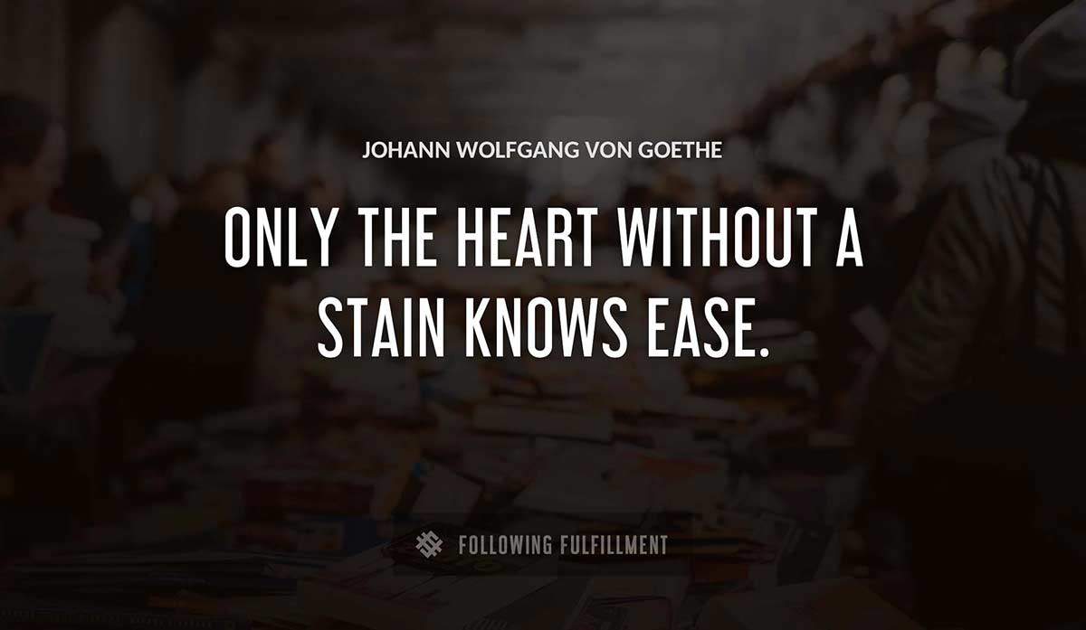 only the heart without a stain knows ease Johann Wolfgang Von Goethe quote