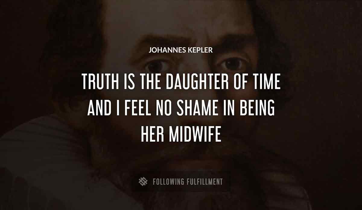 truth is the daughter of time and i feel no shame in being her midwife Johannes Kepler quote
