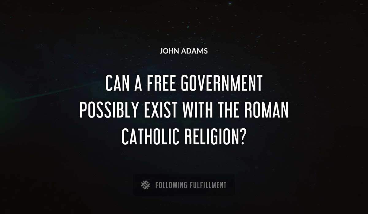 can a free government possibly exist with the roman catholic religion John Adams quote