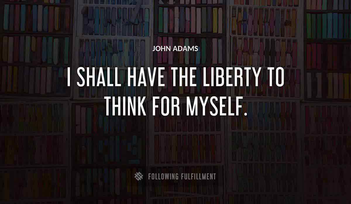 i shall have the liberty to think for myself John Adams quote