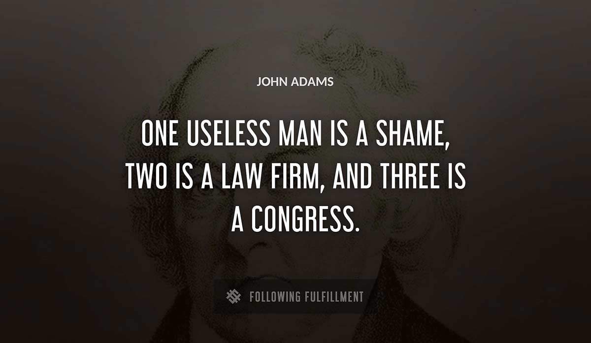 one useless man is a shame two is a law firm and three is a congress John Adams quote