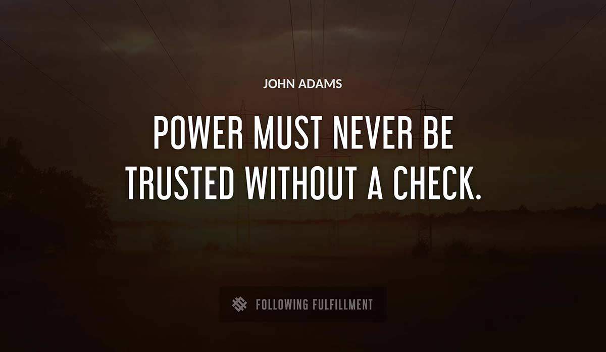power must never be trusted without a check John Adams quote