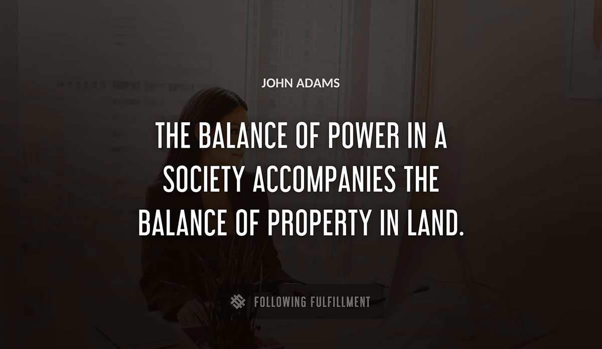the balance of power in a society accompanies the balance of property in land John Adams quote