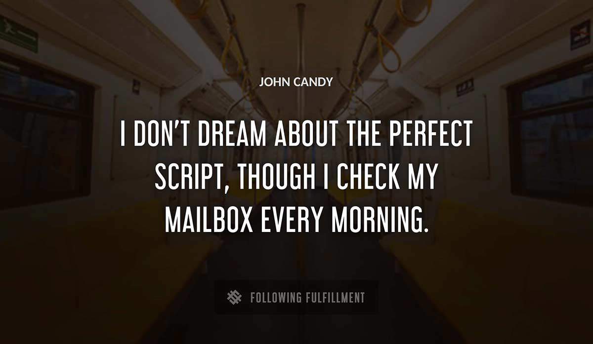 i don t dream about the perfect script though i check my mailbox every morning John Candy quote