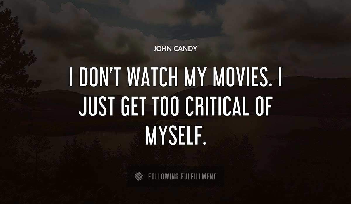 i don t watch my movies i just get too critical of myself John Candy quote