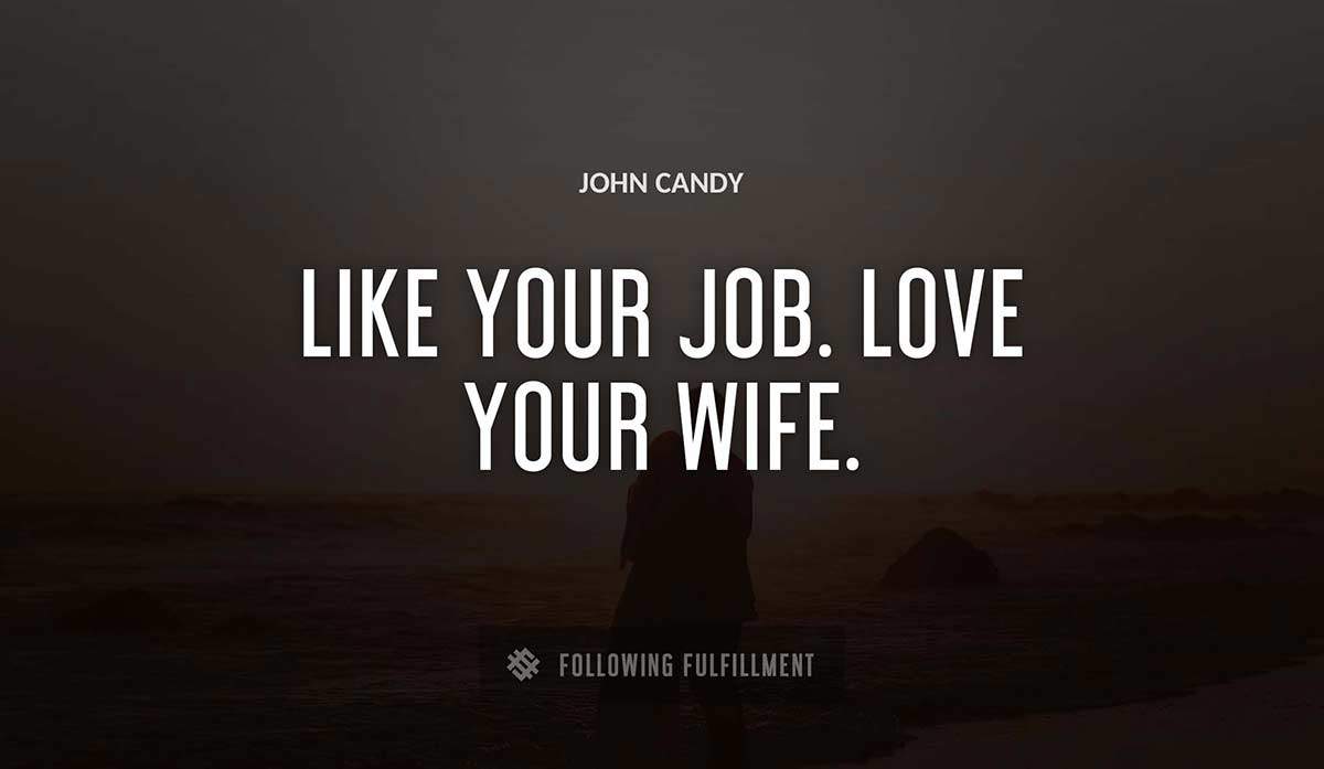 like your job love your wife John Candy quote