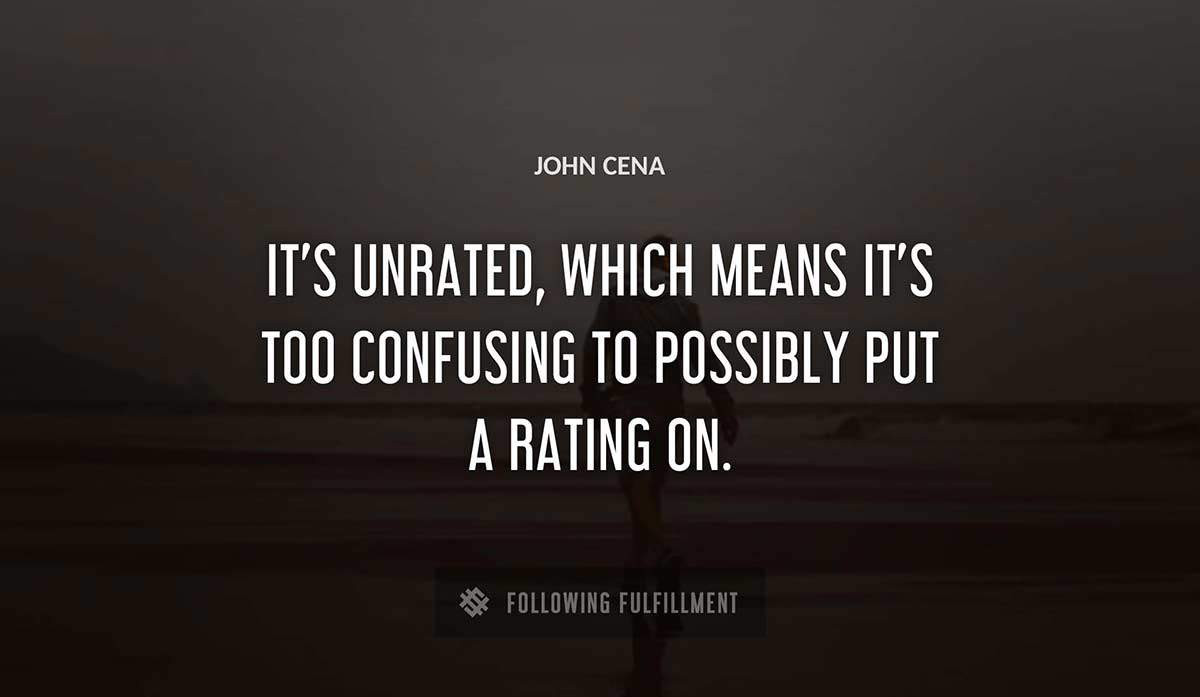 it s unrated which means it s too confusing to possibly put a rating on John Cena quote
