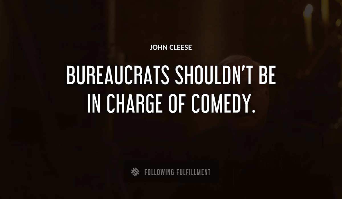 bureaucrats shouldn t be in charge of comedy John Cleese quote