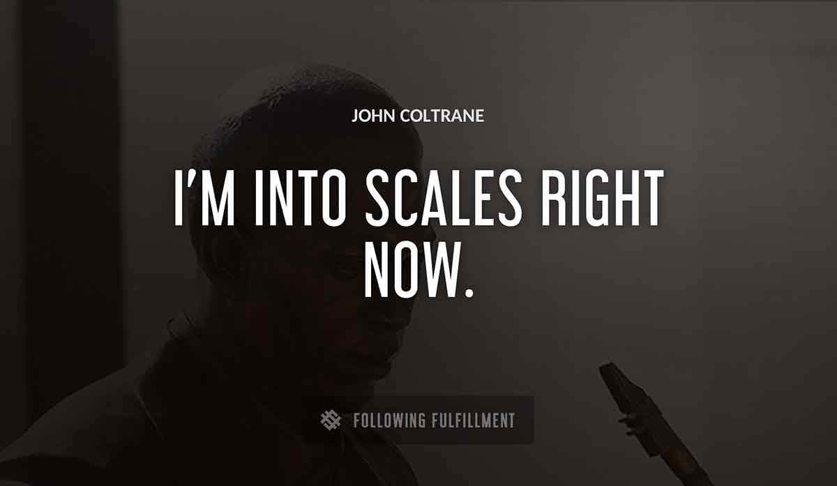 i m into scales right now John Coltrane quote
