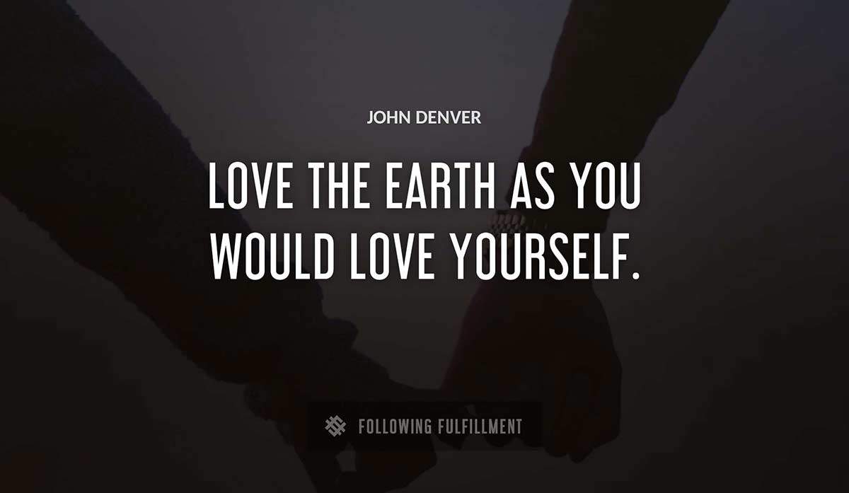 love the earth as you would love yourself John Denver quote
