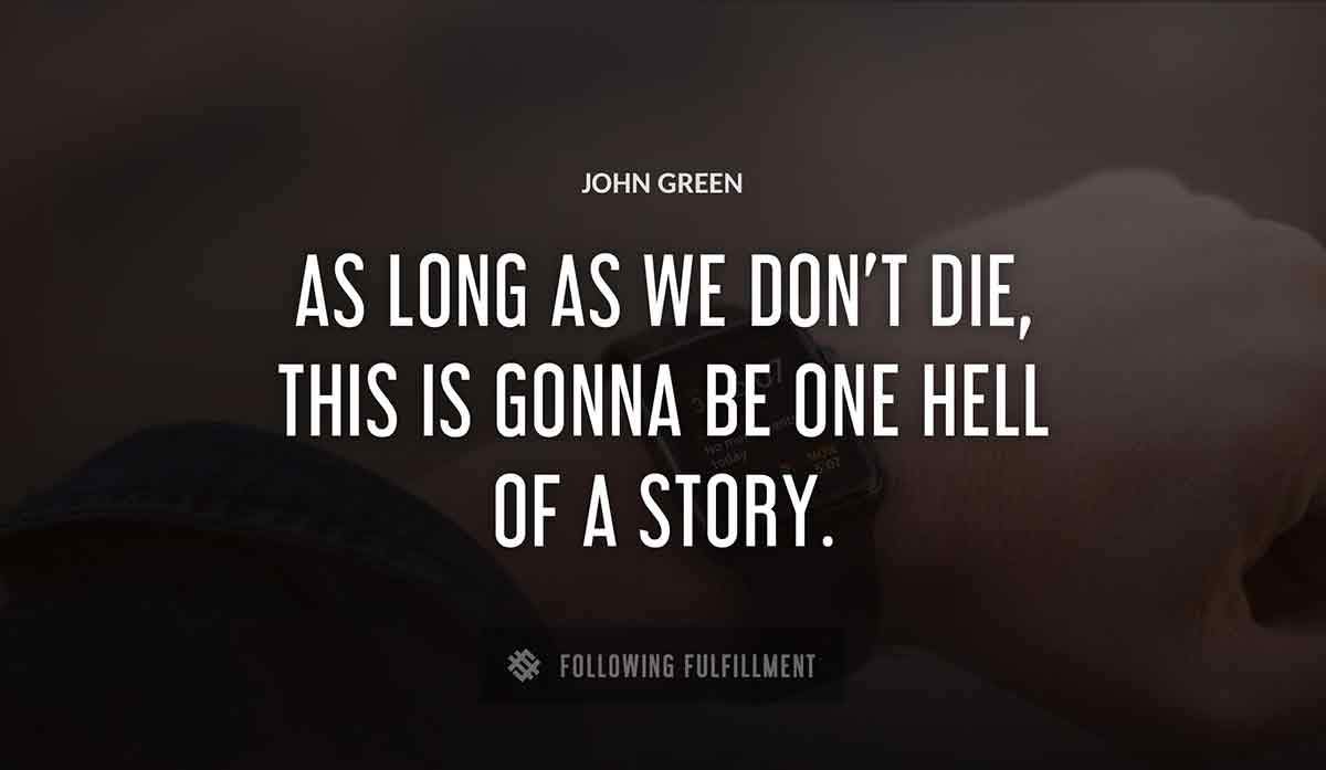 as long as we don t die this is gonna be one hell of a story John Green quote