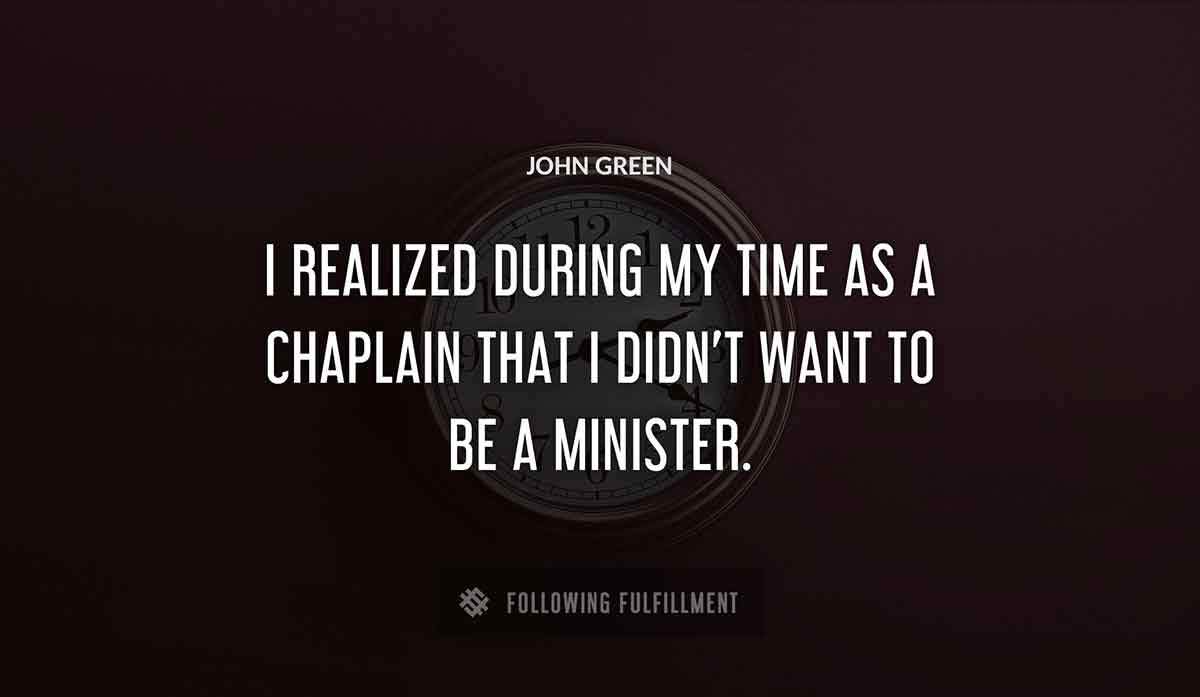 i realized during my time as a chaplain that i didn t want to be a minister John Green quote